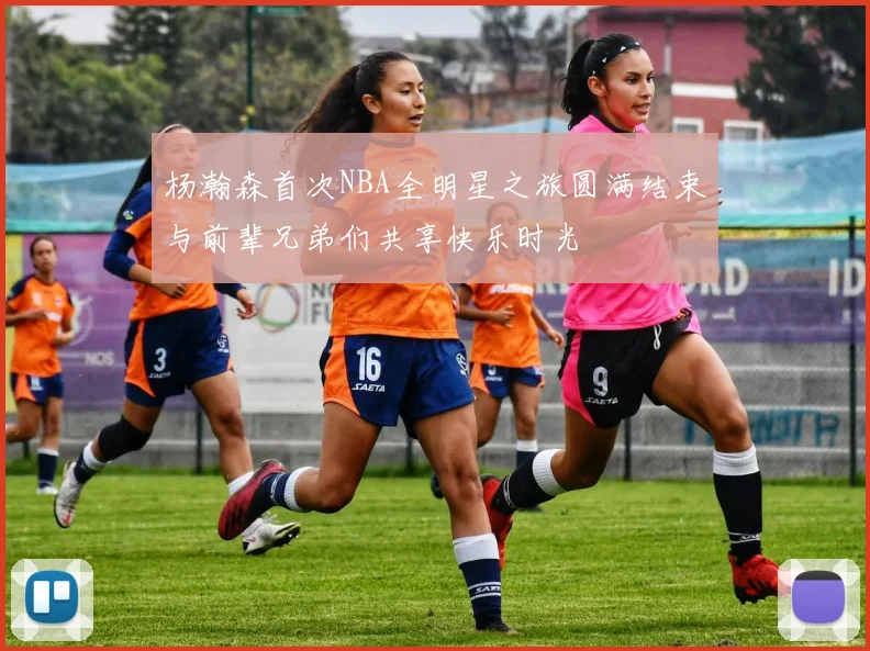 杨瀚森首次NBA全明星之旅圆满结束与前辈兄弟们共享快乐时光