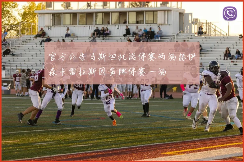 官方公告马斯坦托诺停赛两场赫伊森卡雷拉斯因黄牌停赛一场