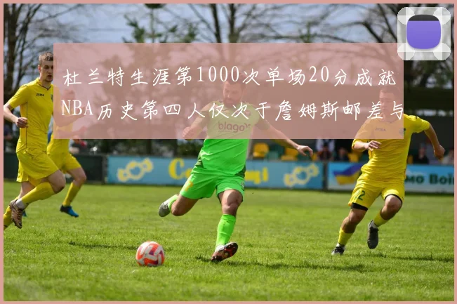 杜兰特生涯第1000次单场20分成就NBA历史第四人仅次于詹姆斯邮差与天勾
