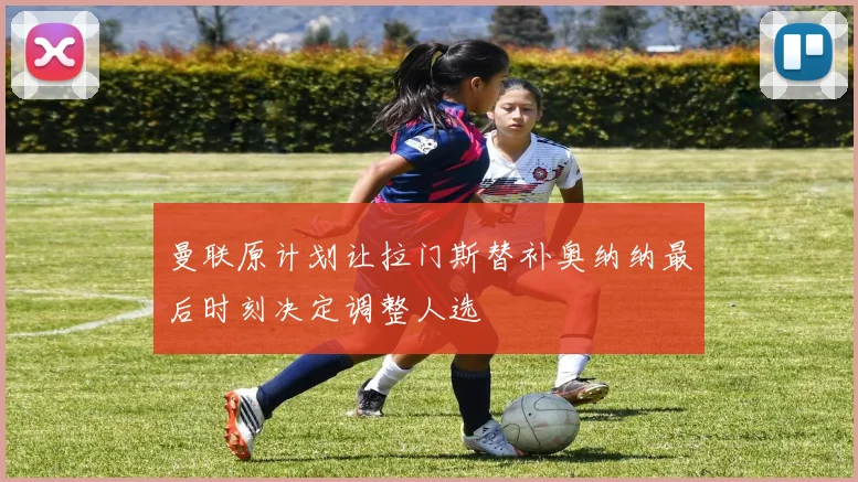 曼联原计划让拉门斯替补奥纳纳最后时刻决定调整人选