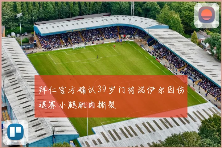 拜仁官方确认39岁门将诺伊尔因伤退赛小腿肌肉撕裂