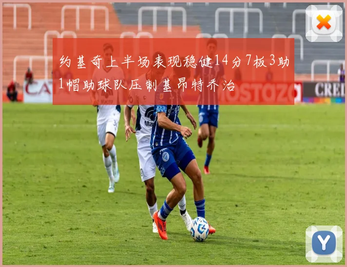 约基奇上半场表现稳健14分7板3助1帽助球队压制基昂特乔治