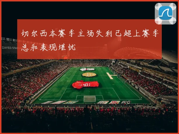 切尔西本赛季主场失利已超上赛季总和表现堪忧