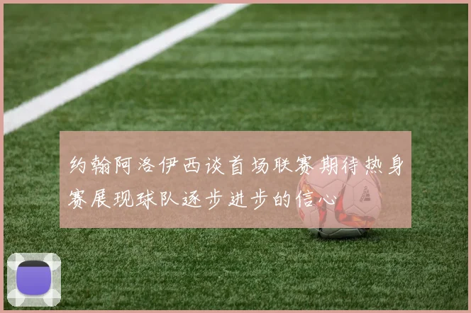 约翰阿洛伊西谈首场联赛期待热身赛展现球队逐步进步的信心
