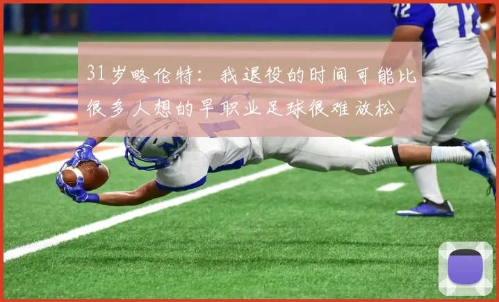 31岁略伦特：我退役的时间可能比很多人想的早职业足球很难放松