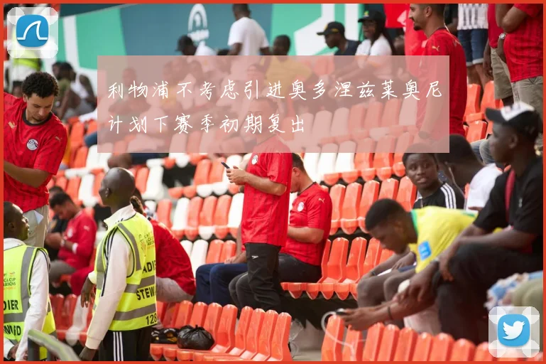 利物浦不考虑引进奥多涅兹莱奥尼计划下赛季初期复出