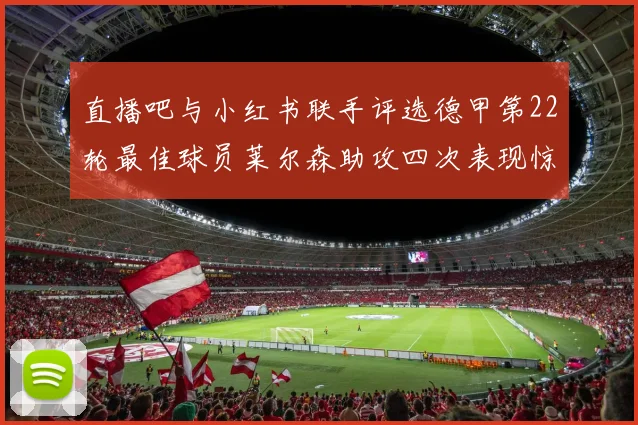 直播吧与小红书联手评选德甲第22轮最佳球员莱尔森助攻四次表现惊艳