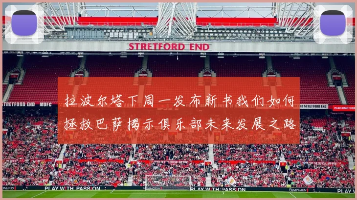 拉波尔塔下周一发布新书我们如何拯救巴萨揭示俱乐部未来发展之路