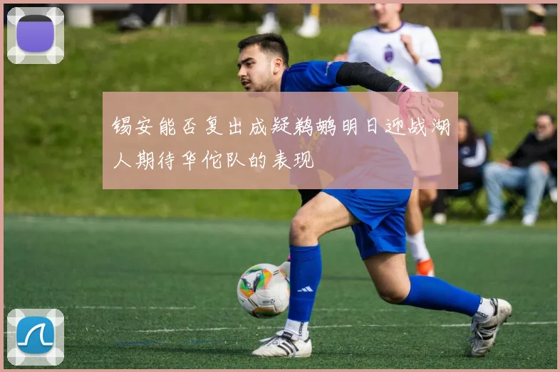 锡安能否复出成疑鹈鹕明日迎战湖人期待华佗队的表现