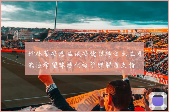 科林蒂安总监谈安德烈转会米兰可能性希望球迷们给予理解与支持