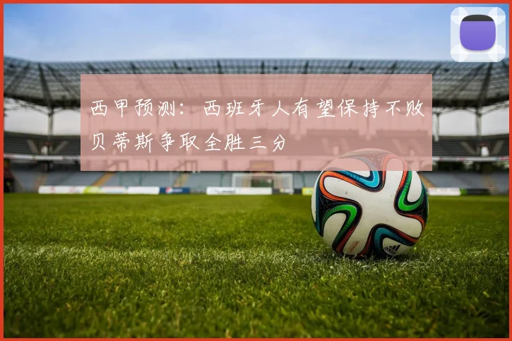 西甲预测：西班牙人有望保持不败贝蒂斯争取全胜三分