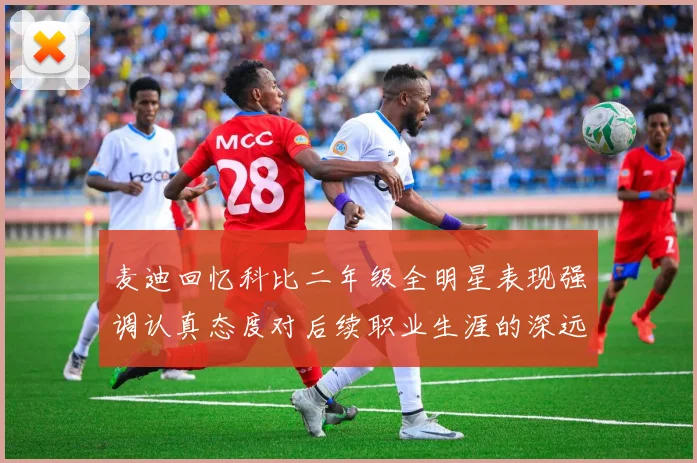 麦迪回忆科比二年级全明星表现强调认真态度对后续职业生涯的深远影响