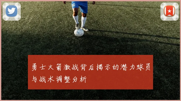 勇士火箭激战背后揭示的潜力球员与战术调整分析